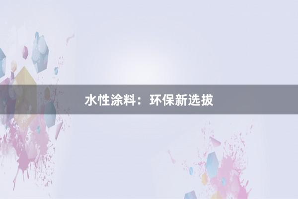 水性涂料：环保新选拔