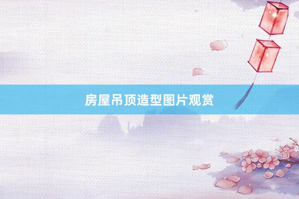 房屋吊顶造型图片观赏