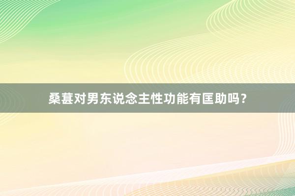 桑葚对男东说念主性功能有匡助吗？